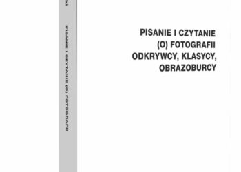 Pisanie i czytanie (o) fotografii. Odkrywcy, klasycy, obrazoburcy. Nowości wydawnicze: Piotr Zawojski